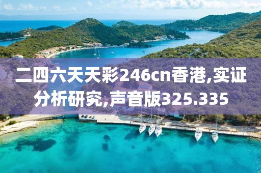 二四六天天彩246cn香港,实证分析研究,声音版325.335