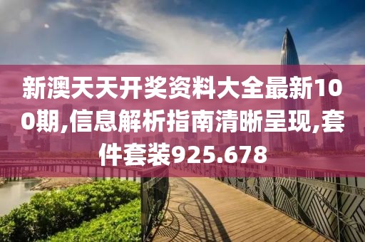 新澳天天开奖资料大全最新100期,信息解析指南清晰呈现,套件套装925.678