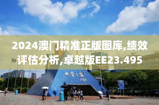 2024澳门精准正版图库,绩效评估分析,卓越版EE23.495