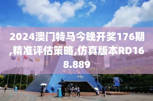2024澳门特马今晚开奖176期,精准评估策略,仿真版本RD168.889