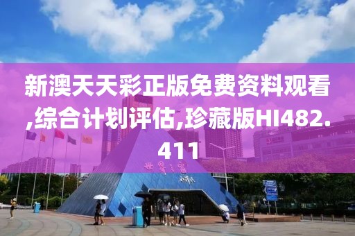 新澳天天彩正版免费资料观看,综合计划评估,珍藏版HI482.411