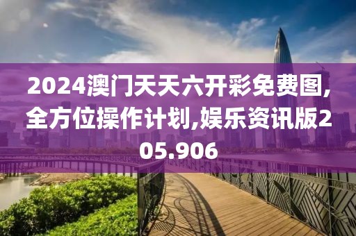2024澳门天天六开彩免费图,全方位操作计划,娱乐资讯版205.906