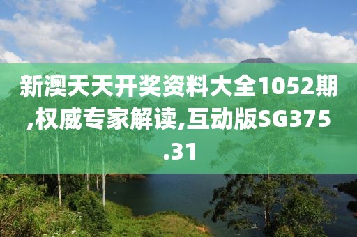 新澳天天开奖资料大全1052期,权威专家解读,互动版SG375.31