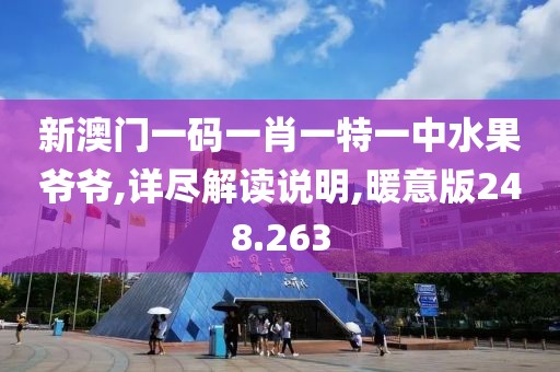 新澳门一码一肖一特一中水果爷爷,详尽解读说明,暖意版248.263