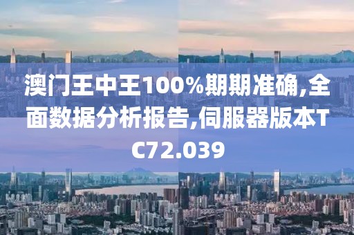 澳门王中王100%期期准确,全面数据分析报告,伺服器版本TC72.039