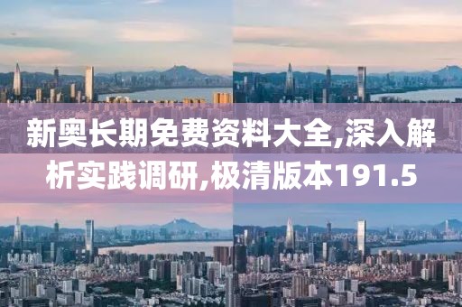 新奥长期免费资料大全,深入解析实践调研,极清版本191.5