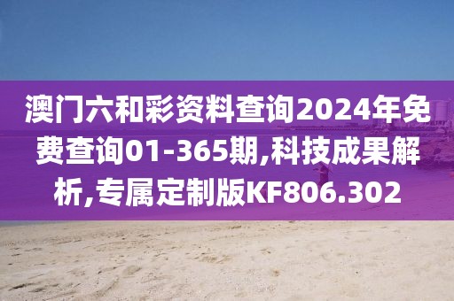 澳门六和彩资料查询2024年免费查询01-365期,科技成果解析,专属定制版KF806.302