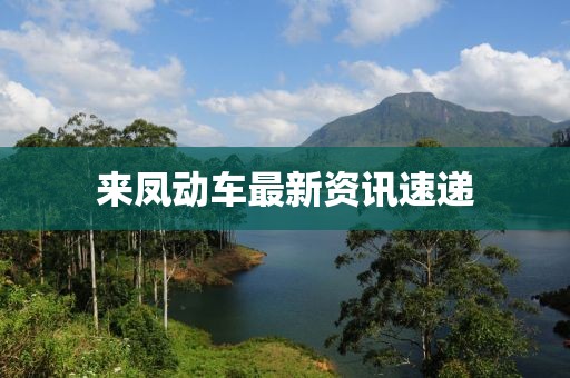 来凤动车最新资讯速递