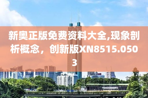 新奥正版免费资料大全,现象剖析概念，创新版XN8515.0503