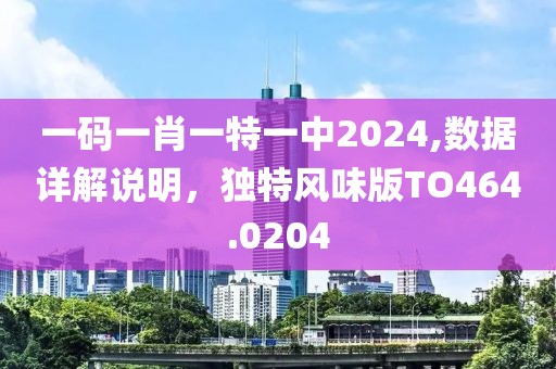 一码一肖一特一中2024,数据详解说明，独特风味版TO464.0204