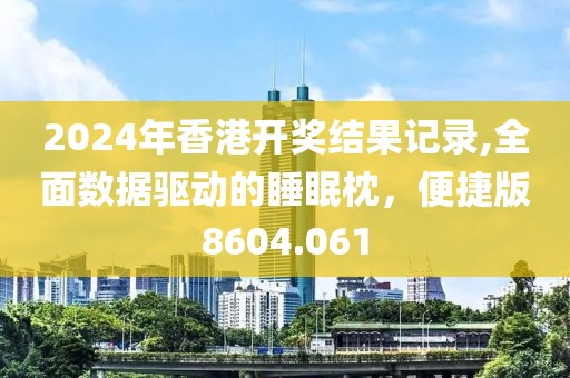 2024年香港开奖结果记录,全面数据驱动的睡眠枕，便捷版8604.061