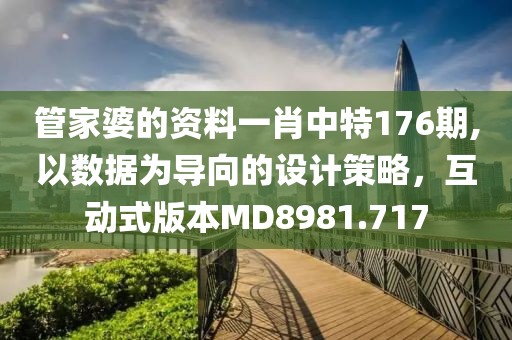 管家婆的资料一肖中特176期,以数据为导向的设计策略，互动式版本MD8981.717