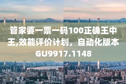 管家婆一票一码100正确王中王,效能评价计划，自动化版本GU9917.1148
