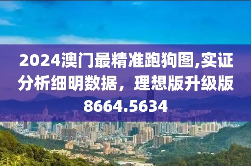 2024澳门最精准跑狗图,实证分析细明数据，理想版升级版8664.5634