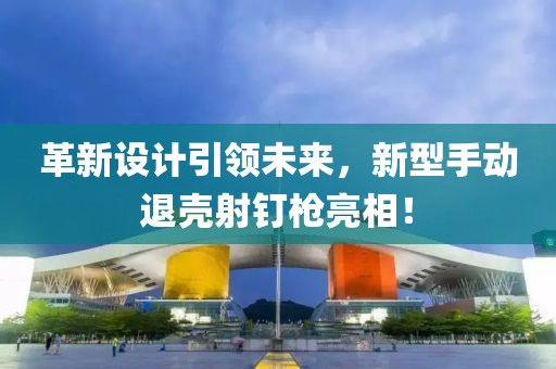 革新设计引领未来，新型手动退壳射钉枪亮相！