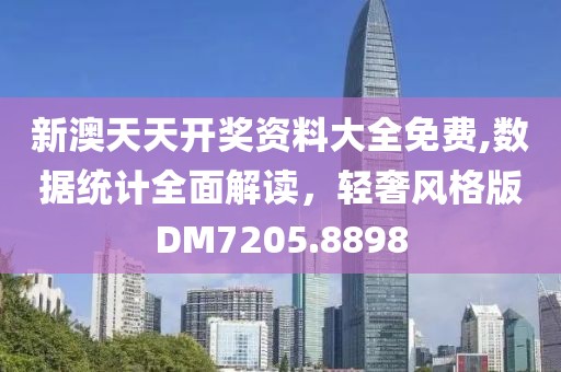 新澳天天开奖资料大全免费,数据统计全面解读，轻奢风格版DM7205.8898