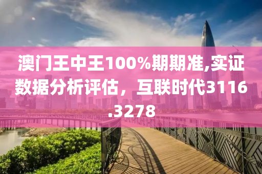 澳门王中王100%期期准,实证数据分析评估，互联时代3116.3278