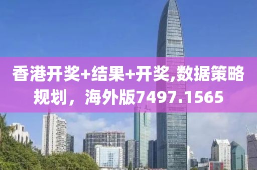 香港开奖+结果+开奖,数据策略规划，海外版7497.1565