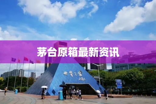 茅台原箱最新资讯