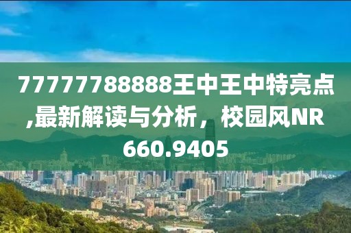 77777788888王中王中特亮点,最新解读与分析，校园风NR660.9405