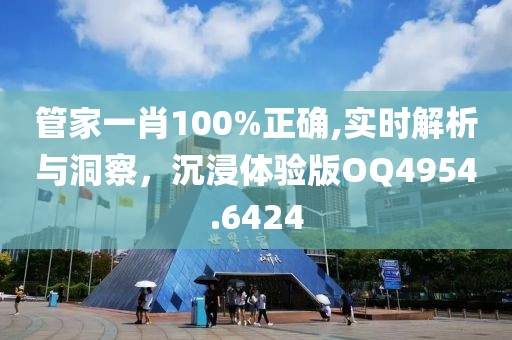 管家一肖100%正确,实时解析与洞察，沉浸体验版OQ4954.6424
