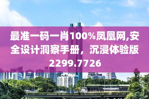 最准一码一肖100%凤凰网,安全设计洞察手册，沉浸体验版2299.7726