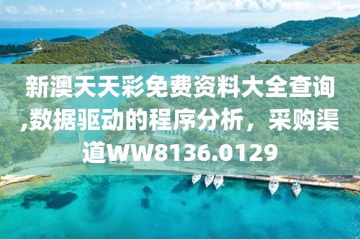 新澳天天彩免费资料大全查询,数据驱动的程序分析，采购渠道WW8136.0129