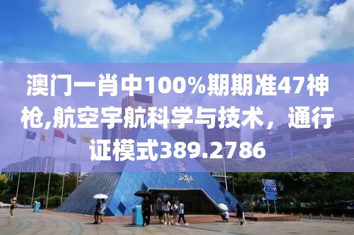 澳门一肖中100%期期准47神枪,航空宇航科学与技术，通行证模式389.2786