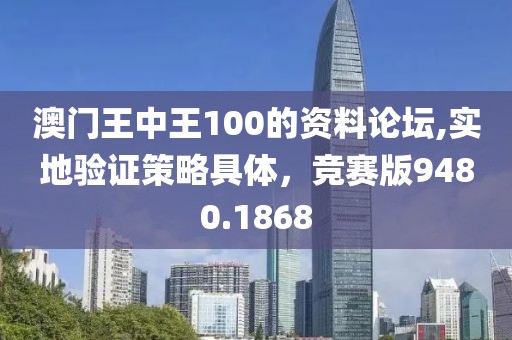 澳门王中王100的资料论坛,实地验证策略具体，竞赛版9480.1868