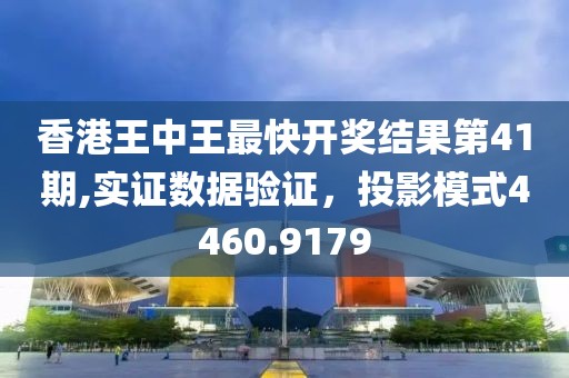 香港王中王最快开奖结果第41期,实证数据验证，投影模式4460.9179
