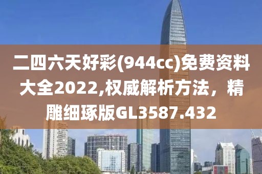 二四六天好彩(944cc)免费资料大全2022,权威解析方法，精雕细琢版GL3587.432