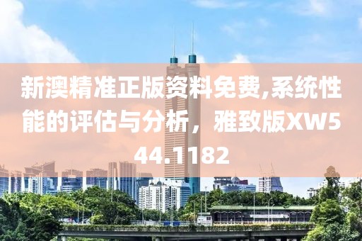 新澳精准正版资料免费,系统性能的评估与分析，雅致版XW544.1182