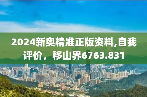 2024新奥精准正版资料,自我评价，移山界6763.831