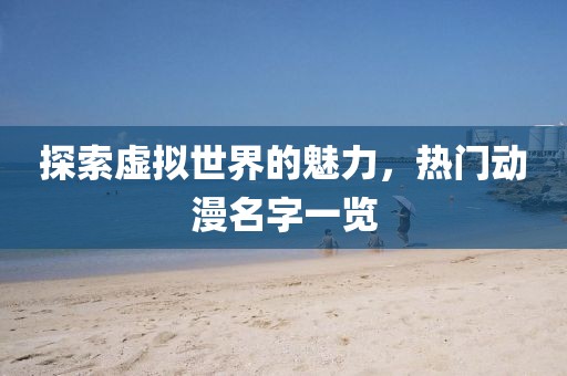 探索虚拟世界的魅力，热门动漫名字一览