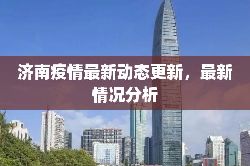 济南疫情最新动态更新，最新情况分析