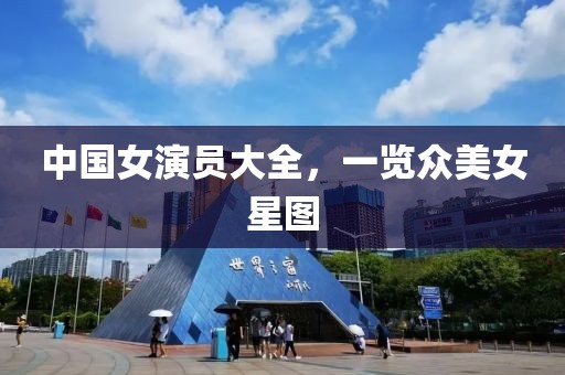 中国女演员大全，一览众美女星图