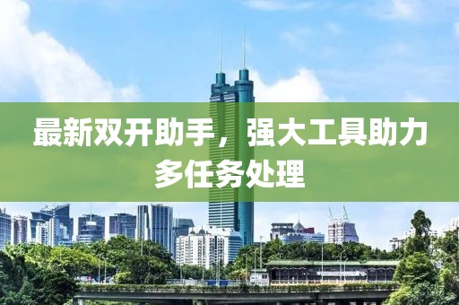 最新双开助手，强大工具助力多任务处理