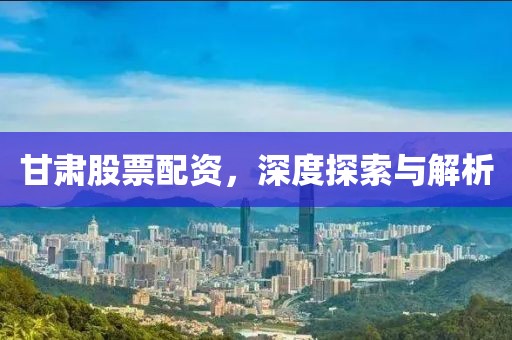 甘肃股票配资，深度探索与解析