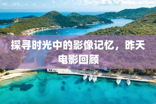 探寻时光中的影像记忆，昨天电影回顾