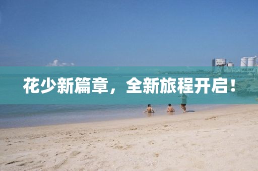 花少新篇章，全新旅程开启！