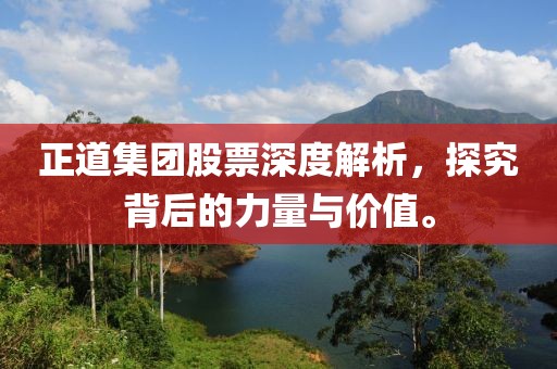 正道集团股票深度解析，探究背后的力量与价值。
