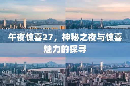 午夜惊喜27，神秘之夜与惊喜魅力的探寻