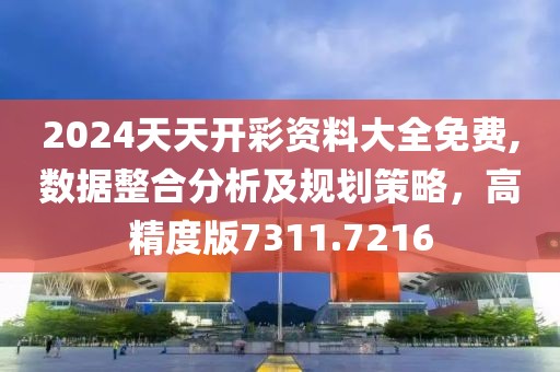 2024天天开彩资料大全免费,数据整合分析及规划策略，高精度版7311.7216
