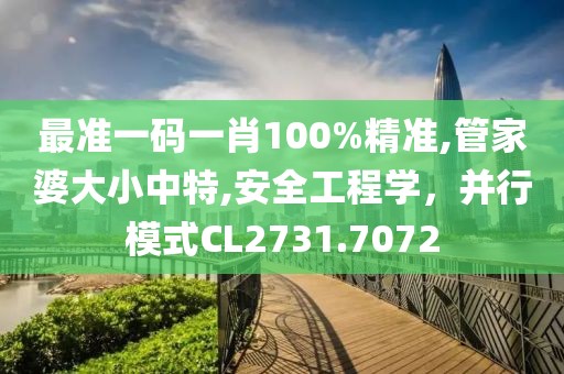 最准一码一肖100%精准,管家婆大小中特,安全工程学，并行模式CL2731.7072
