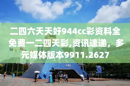 二四六天天好944cc彩资料全 免费一二四天彩,资讯速递，多元媒体版本9911.2627