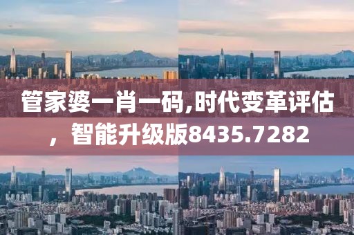 管家婆一肖一码,时代变革评估，智能升级版8435.7282