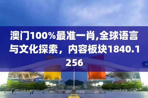 澳门100%最准一肖,全球语言与文化探索，内容板块1840.1256