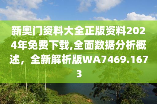 新奥门资料大全正版资料2024年免费下载,全面数据分析概述，全新解析版WA7469.1673