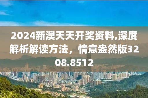 2024新澳天天开奖资料,深度解析解读方法，情意盎然版3208.8512