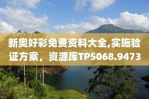 新奥好彩免费资料大全,实施验证方案，资源库TP5068.9473